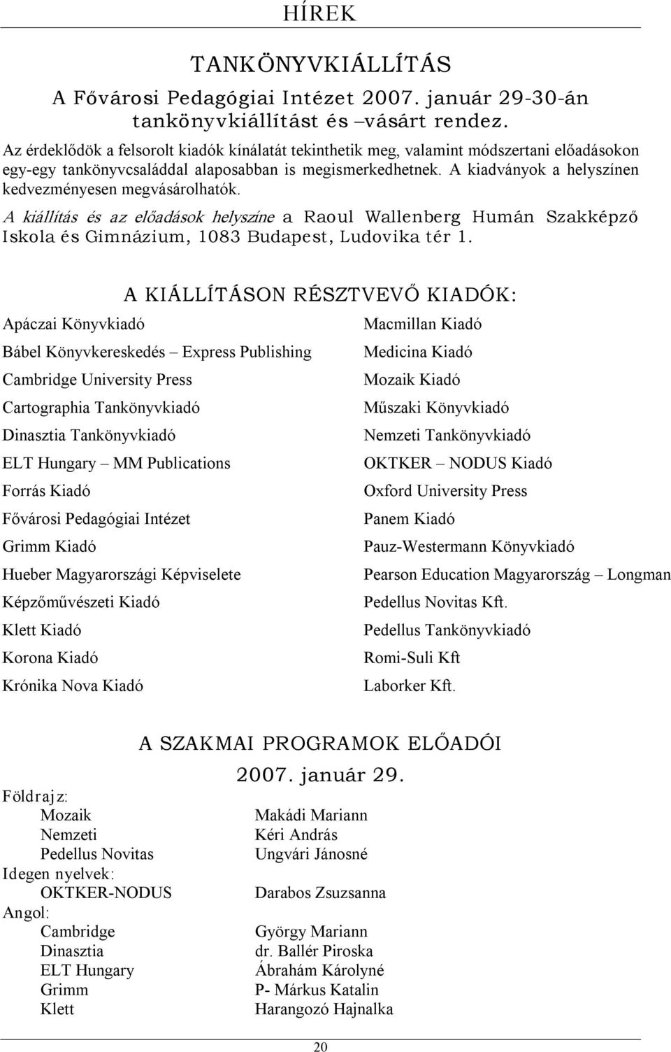 A kiadványok a helyszínen kedvezményesen megvásárolhatók. A kiállítás és az előadások helyszíne a Raoul Wallenberg Humán Szakképző Iskola és Gimnázium, 1083 Budapest, Ludovika tér 1.