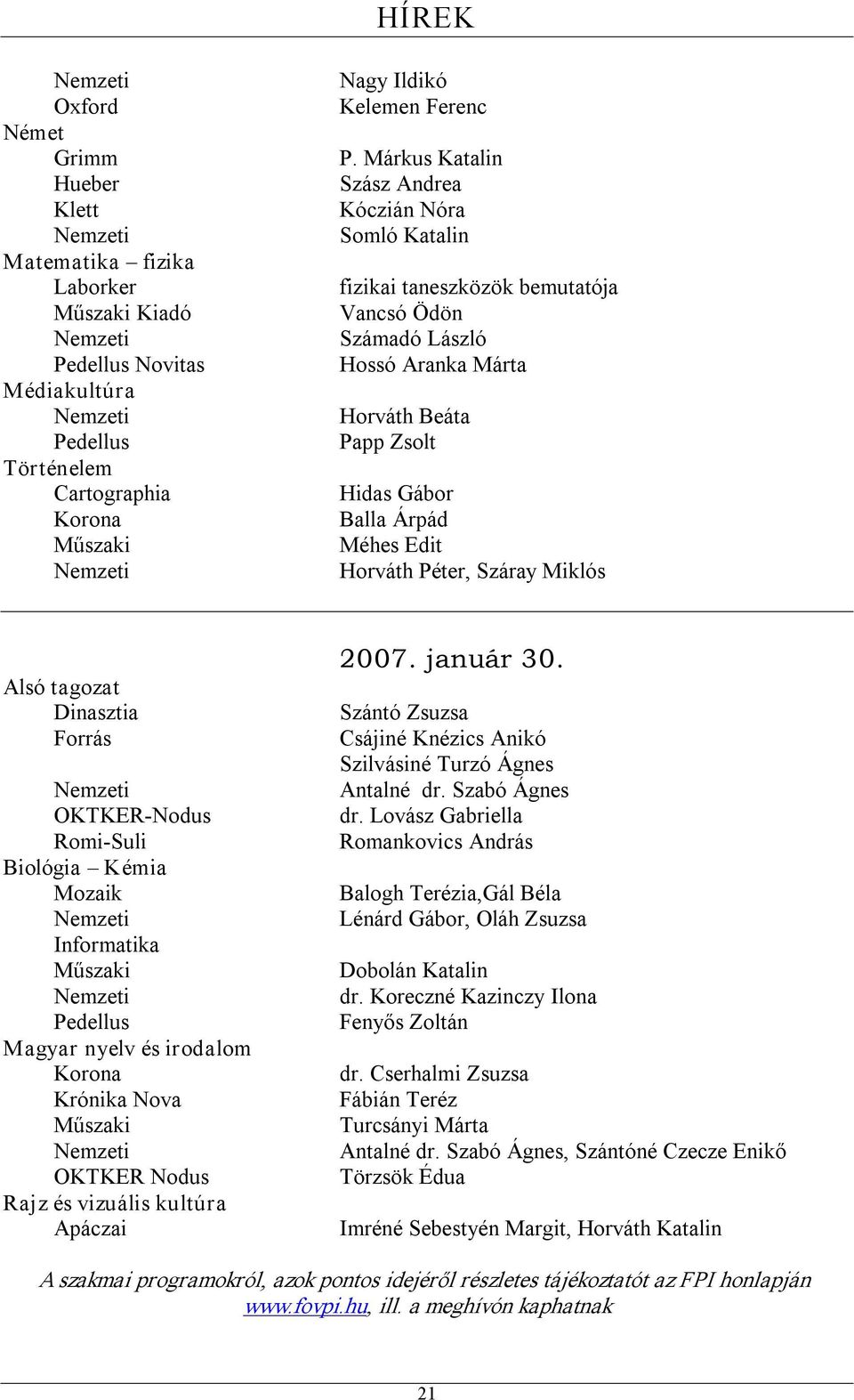 Péter, Száray Miklós Alsó tagozat Dinasztia Forrás OKTKER Nodus Romi Suli Biológia Kémia Mozaik Informatika Műszaki Pedellus Magyar nyelv és irodalom Korona Krónika Nova Műszaki OKTKER Nodus Rajz és