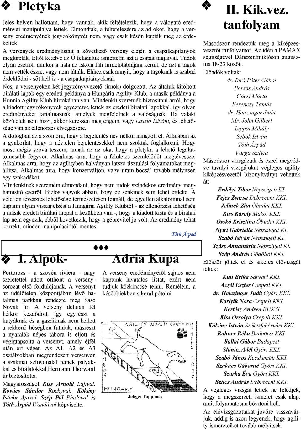 A versenyek eredménylistáit a következő verseny elején a csapatkapitányok megkapták. Ettől kezdve az Ő feladatuk ismertetni azt a csapat tagjaival.