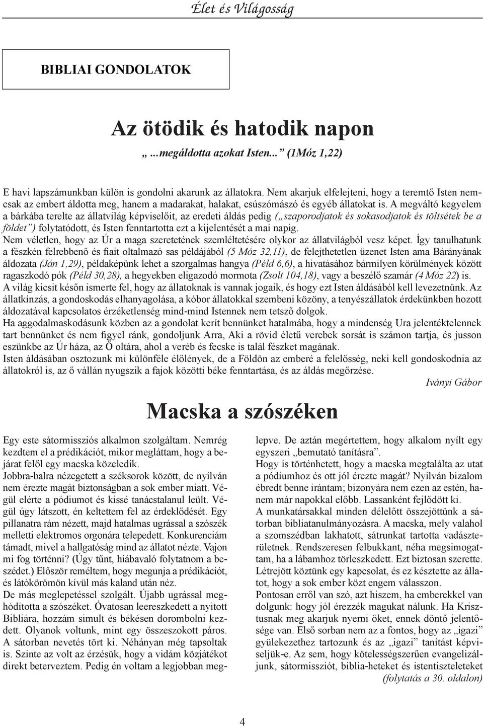 A megváltó kegyelem a bárkába terelte az állatvilág képviselőit, az eredeti áldás pedig ( szaporodjatok és sokasodjatok és töltsétek be a földet ) folytatódott, és Isten fenntartotta ezt a