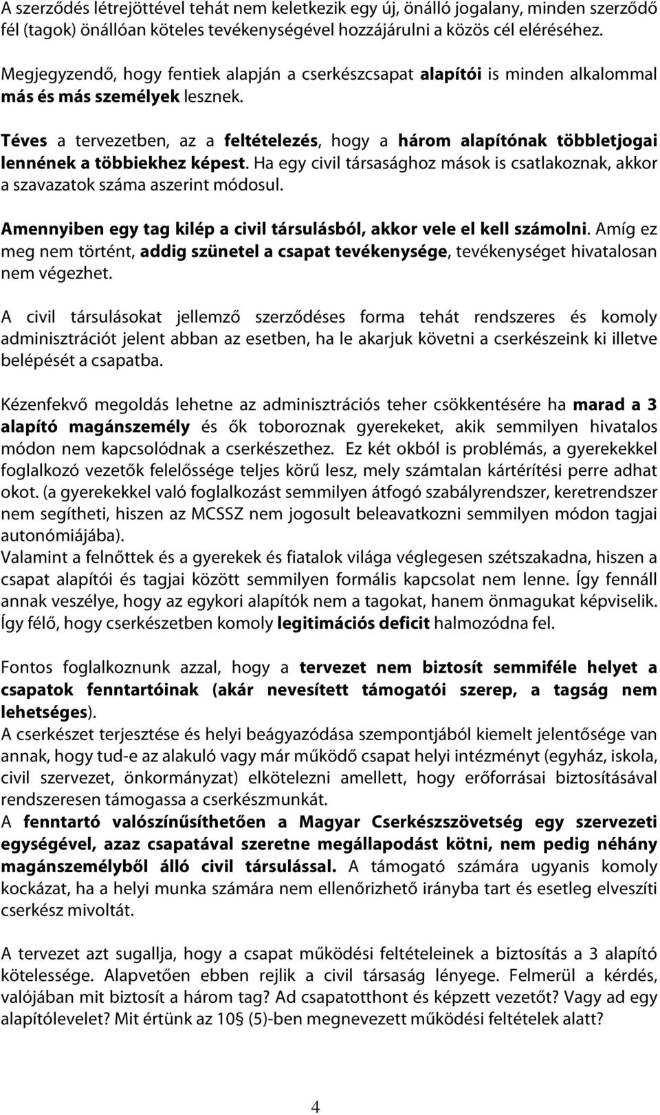 Téves a tervezetben, az a feltételezés, hogy a három alapítónak többletjogai lennének a többiekhez képest. Ha egy civil társasághoz mások is csatlakoznak, akkor a szavazatok száma aszerint módosul.