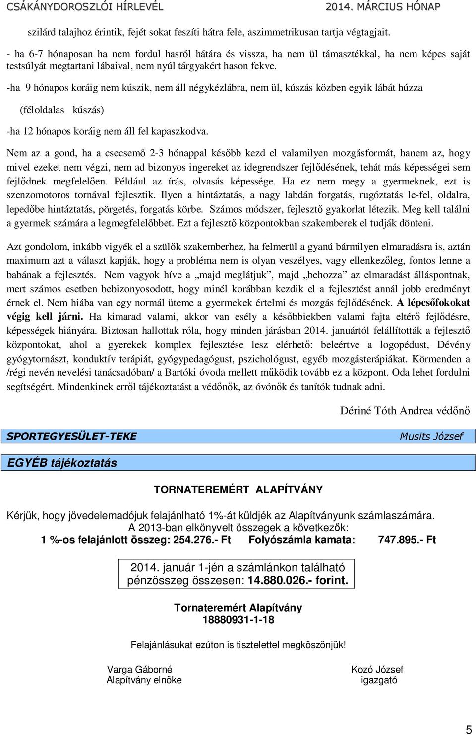 -ha 9 hónapos koráig nem kúszik, nem áll négykézlábra, nem ül, kúszás közben egyik lábát húzza (féloldalas kúszás) -ha 12 hónapos koráig nem áll fel kapaszkodva.