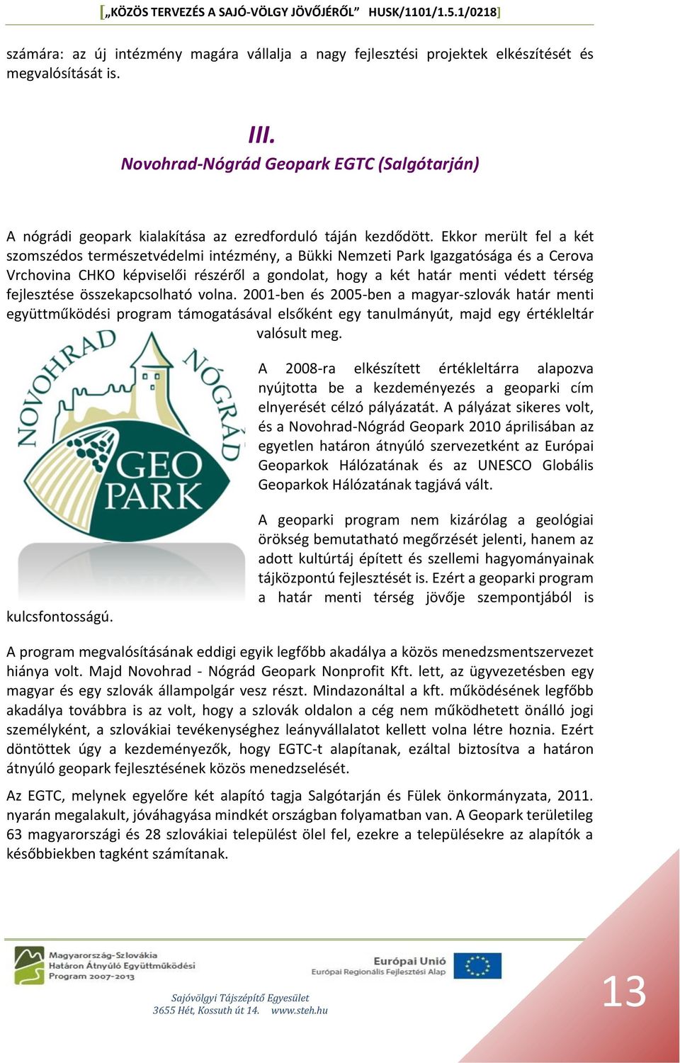 Ekkor merült fel a két szomszédos természetvédelmi intézmény, a Bükki Nemzeti Park Igazgatósága és a Cerova Vrchovina CHKO képviselői részéről a gondolat, hogy a két határ menti védett térség