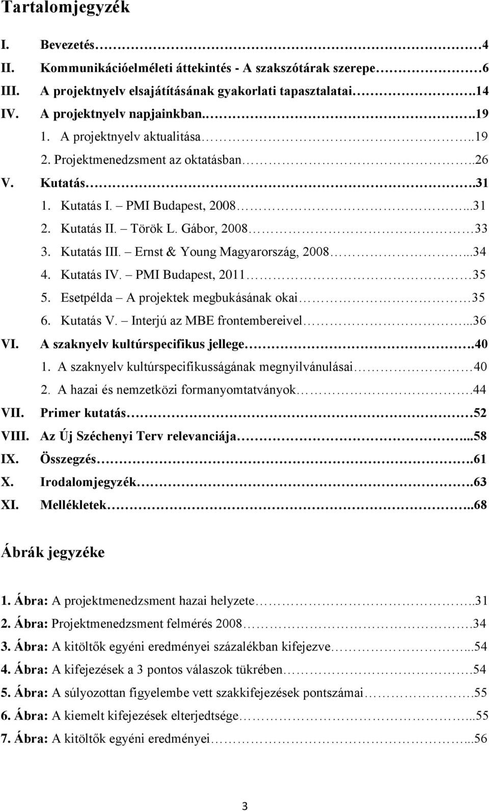 Ernst & Young Magyarország, 2008...34 4. Kutatás IV. PMI Budapest, 2011 35 5. Esetpélda A projektek megbukásának okai 35 6. Kutatás V. Interjú az MBE frontembereivel...36 VI.