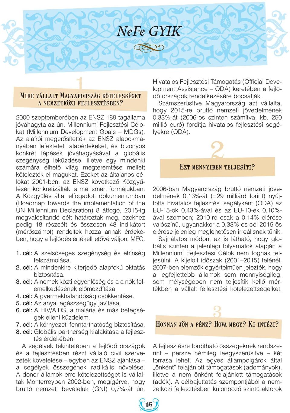 megteremtése mellett kötelezték el magukat. Ezeket az általános célokat 2001-ben, az ENSZ következô Közgyûlésén konkretizálták, a ma ismert formájukban.