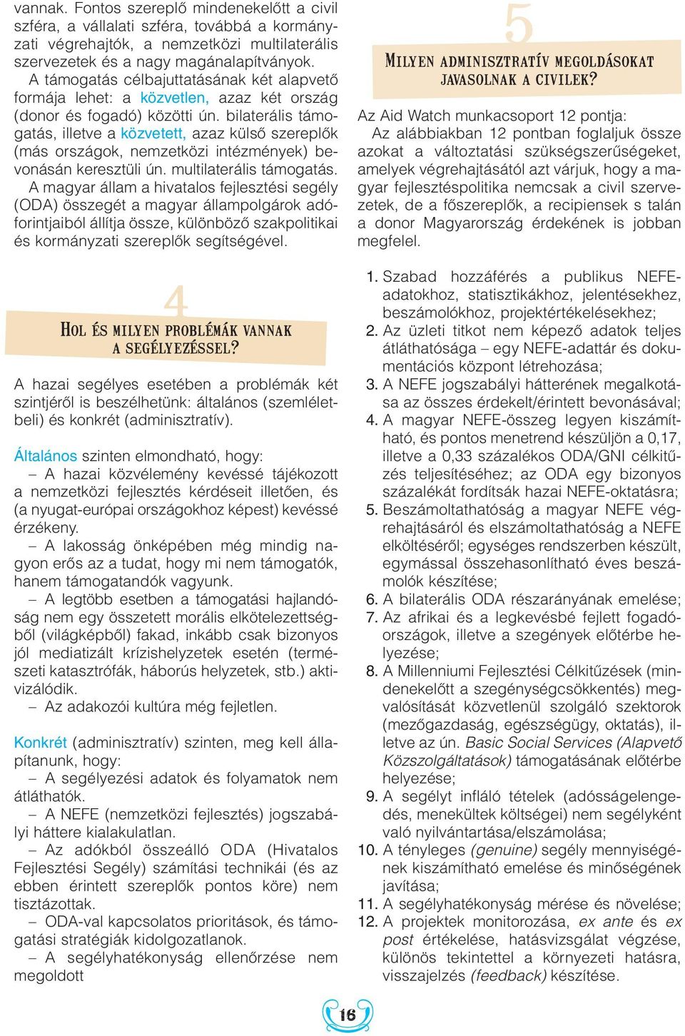 bilaterális támogatás, illetve a közvetett, azaz külsô szereplôk (más országok, nemzetközi intézmények) bevonásán keresztüli ún. multilaterális támogatás.