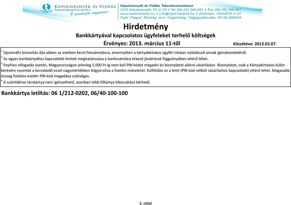 000 Ft-ig nem kell PIN kódot megadni és bizonylatot aláírni vásárláskor. Bizonylatot, csak a Kártyabirtokos külön kérésére nyomtat a kereskedő ezzel nagymértékben felgyorsítva a fizetési műveletet.