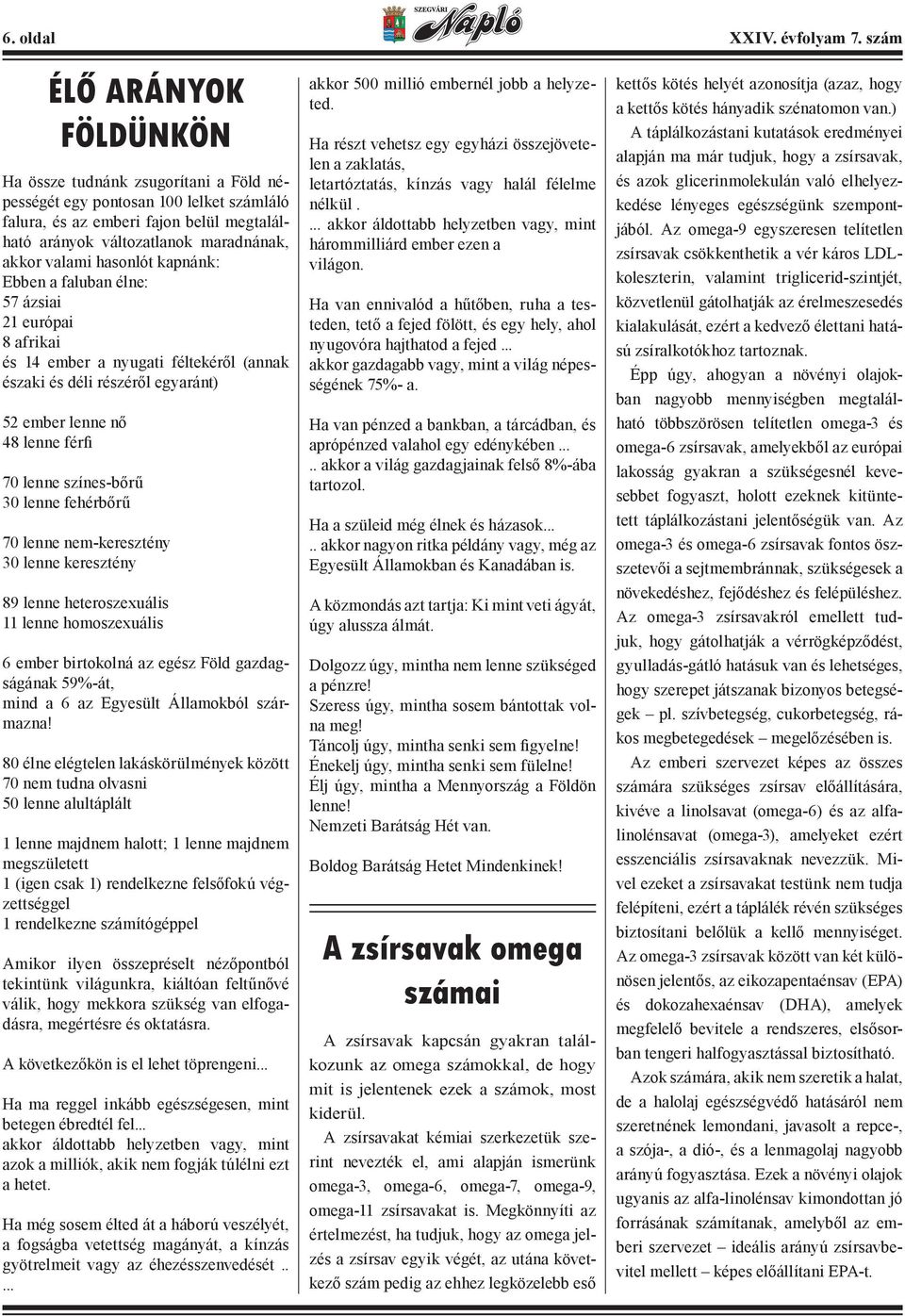 hasonlót kapnánk: Ebben a faluban élne: 57 ázsiai 21 európai 8 afrikai és 14 ember a nyugati féltekéről (annak északi és déli részéről egyaránt) 52 ember lenne nő 48 lenne férfi 70 lenne színes-bőrű