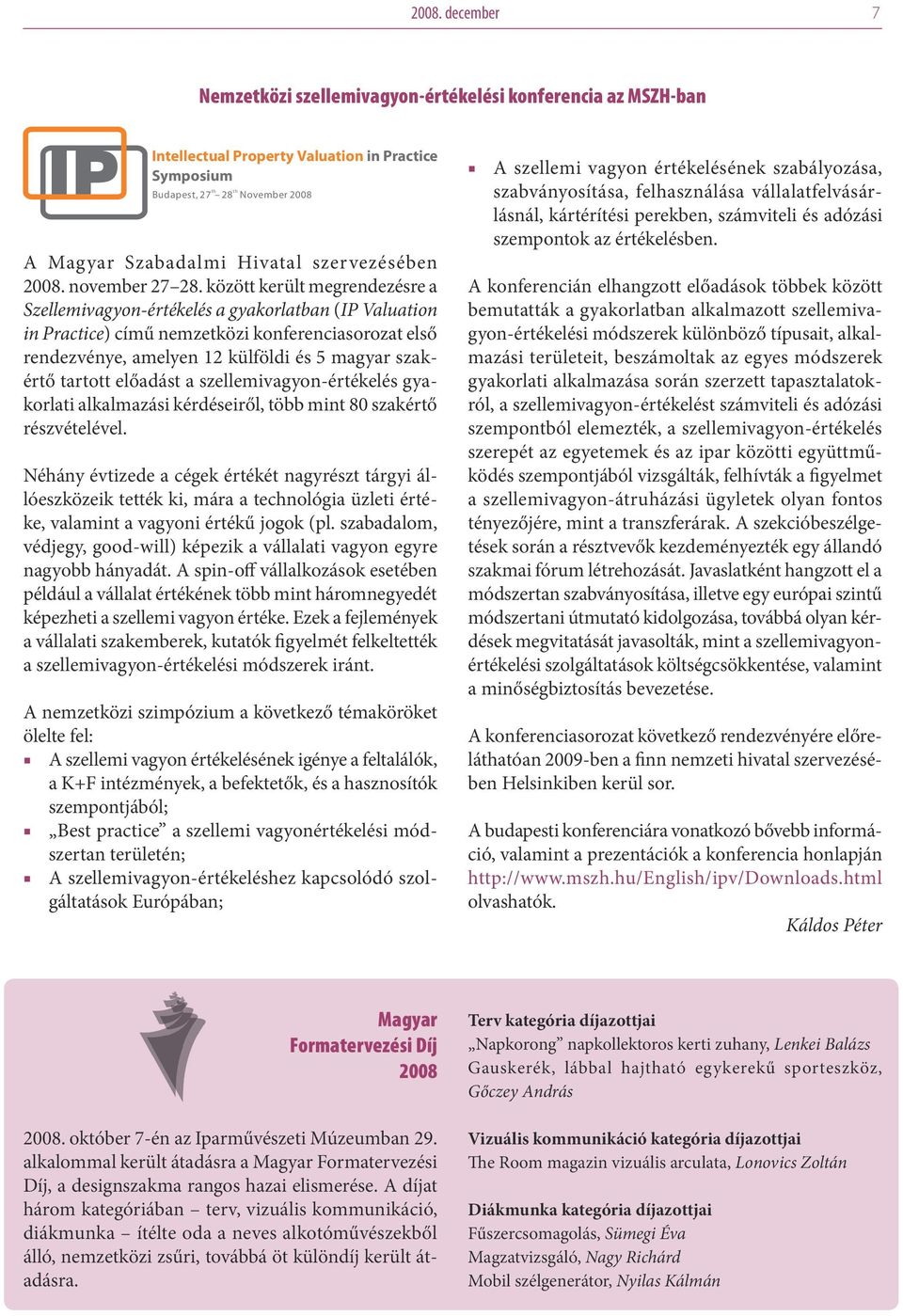 között került megrendezésre a Szellemivagyon-értékelés a gyakorlatban (IP Valuation in Practice) című nemzetközi konferenciasorozat első rendezvénye, amelyen 12 külföldi és 5 magyar szakértő tartott