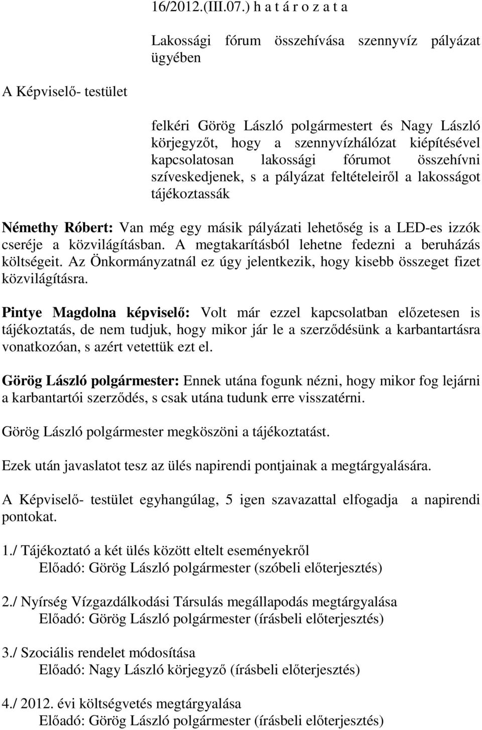 kapcsolatosan lakossági fórumot összehívni szíveskedjenek, s a pályázat feltételeiről a lakosságot tájékoztassák Némethy Róbert: Van még egy másik pályázati lehetőség is a LED-es izzók cseréje a