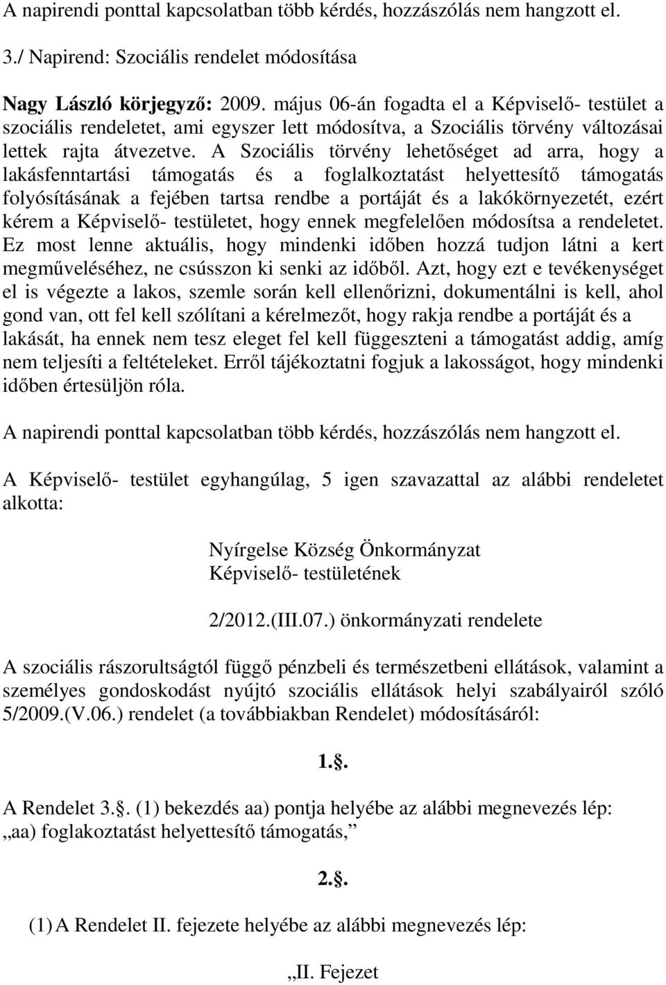 A Szociális törvény lehetőséget ad arra, hogy a lakásfenntartási támogatás és a foglalkoztatást helyettesítő támogatás folyósításának a fejében tartsa rendbe a portáját és a lakókörnyezetét, ezért