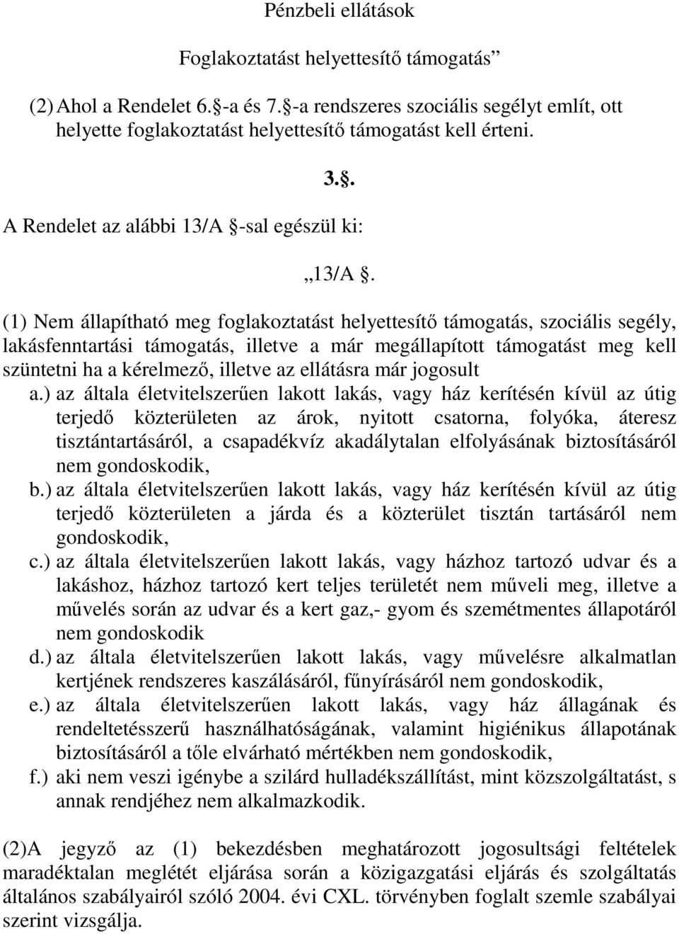 (1) Nem állapítható meg foglakoztatást helyettesítő támogatás, szociális segély, lakásfenntartási támogatás, illetve a már megállapított támogatást meg kell szüntetni ha a kérelmező, illetve az