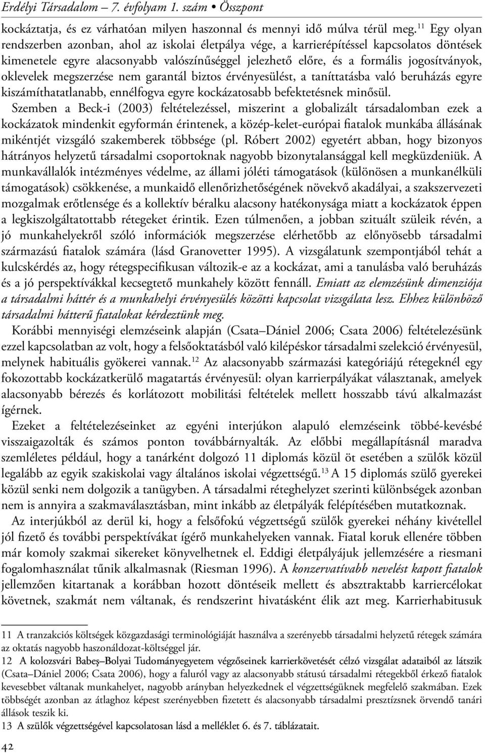 oklevelek megszerzése nem garantál biztos érvényesülést, a taníttatásba való beruházás egyre kiszámíthatatlanabb, ennélfogva egyre kockázatosabb befektetésnek minősül.