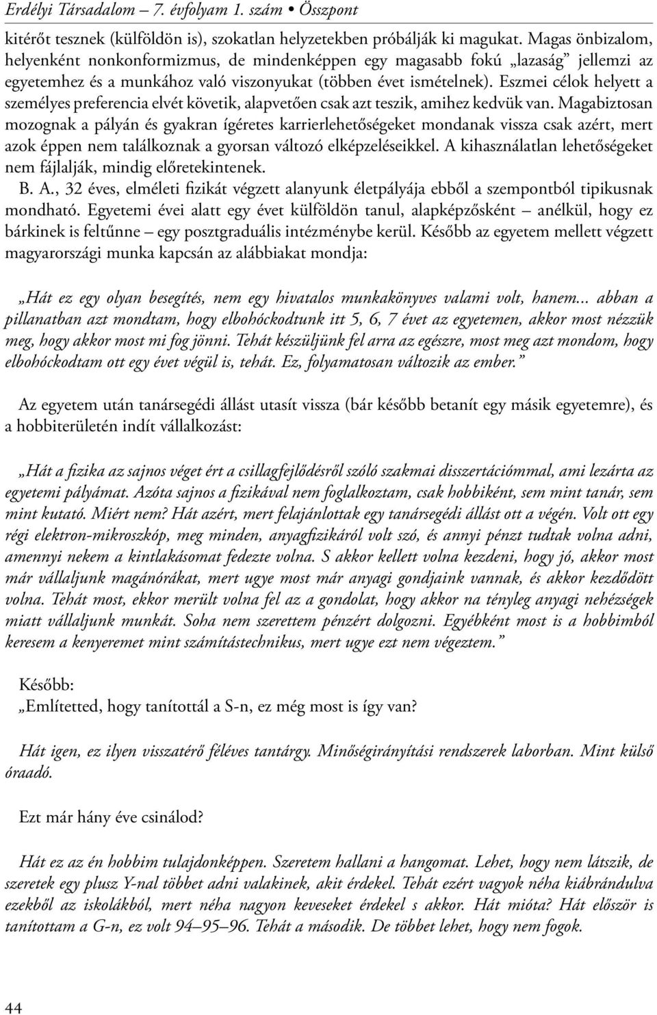 Eszmei célok helyett a személyes preferencia elvét követik, alapvetően csak azt teszik, amihez kedvük van.