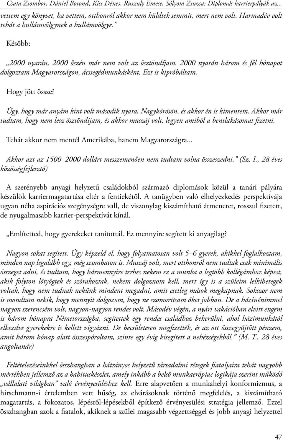 Ezt is kipróbáltam. Hogy jött össze? Úgy, hogy már anyám kint volt második nyara, Nagykörösön, és akkor én is kimentem.