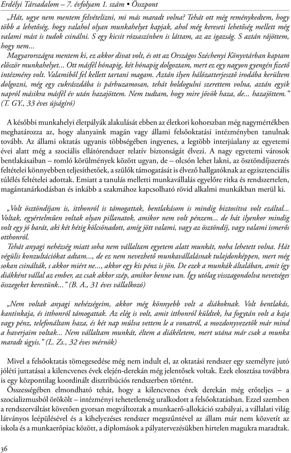 S egy kicsit rózsaszínben is láttam, az az igazság. S aztán rájöttem, hogy nem... Magyarországra mentem ki, ez akkor divat volt, és ott az Országos Széchenyi Könyvtárban kaptam először munkahelyet.