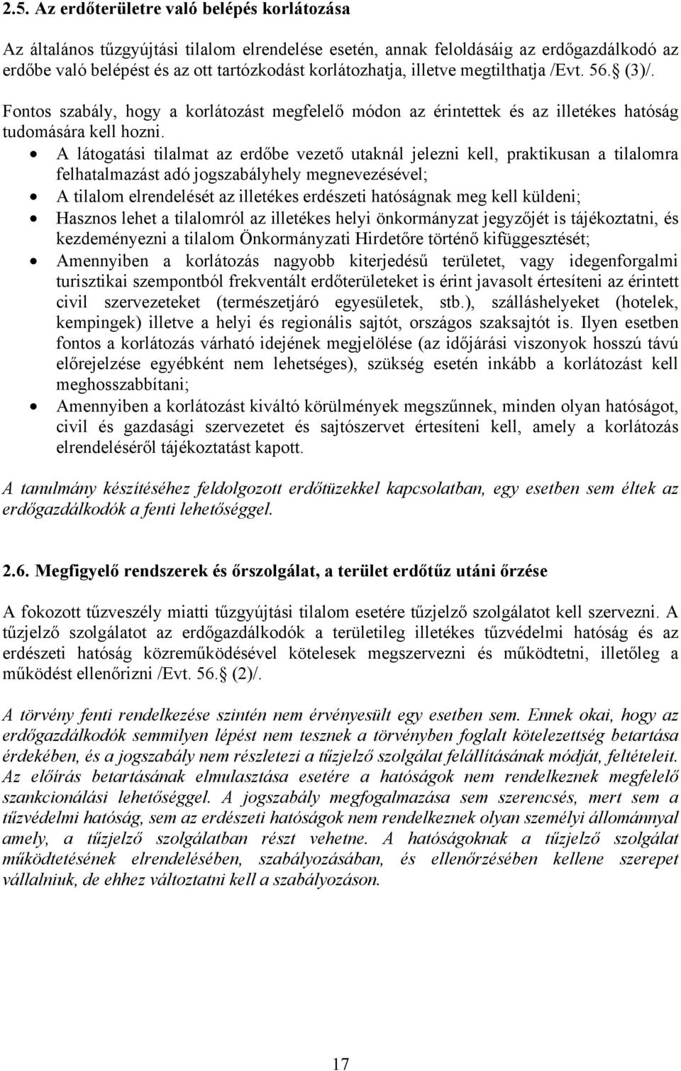 A látogatási tilalmat az erdőbe vezető utaknál jelezni kell, praktikusan a tilalomra felhatalmazást adó jogszabályhely megnevezésével; A tilalom elrendelését az illetékes erdészeti hatóságnak meg