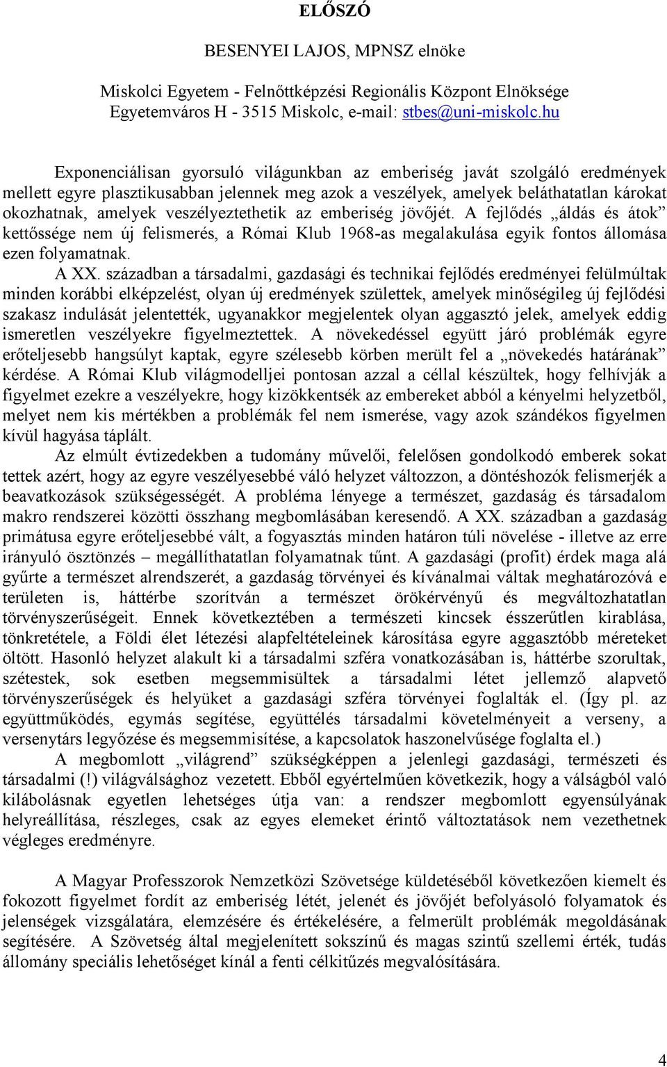 veszélyeztethetik az emberiség jövőjét. A fejlődés áldás és átok kettőssége nem új felismerés, a Római Klub 1968-as megalakulása egyik fontos állomása ezen folyamatnak. A XX.