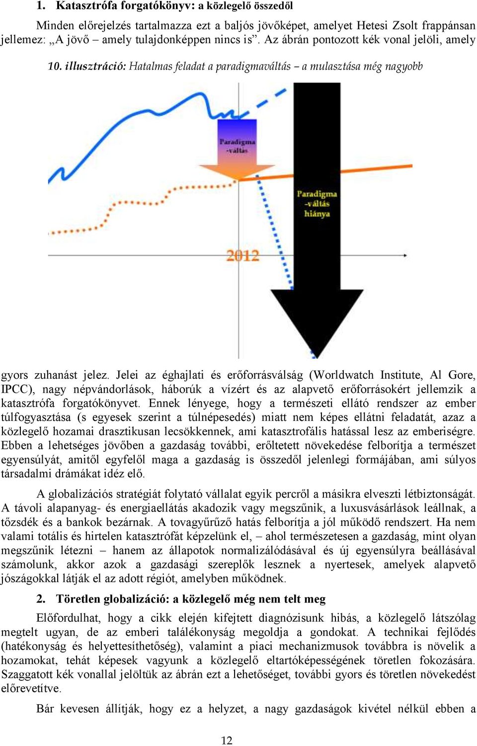 Jelei az éghajlati és erőforrásválság (Worldwatch Institute, Al Gore, IPCC), nagy népvándorlások, háborúk a vízért és az alapvető erőforrásokért jellemzik a katasztrófa forgatókönyvet.