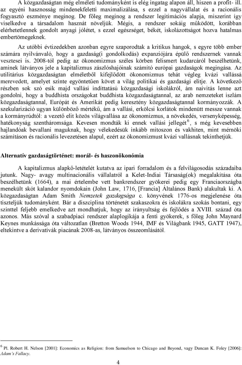 De főleg meginog a rendszer legitimációs alapja, miszerint így viselkedve a társadalom hasznát növeljük.