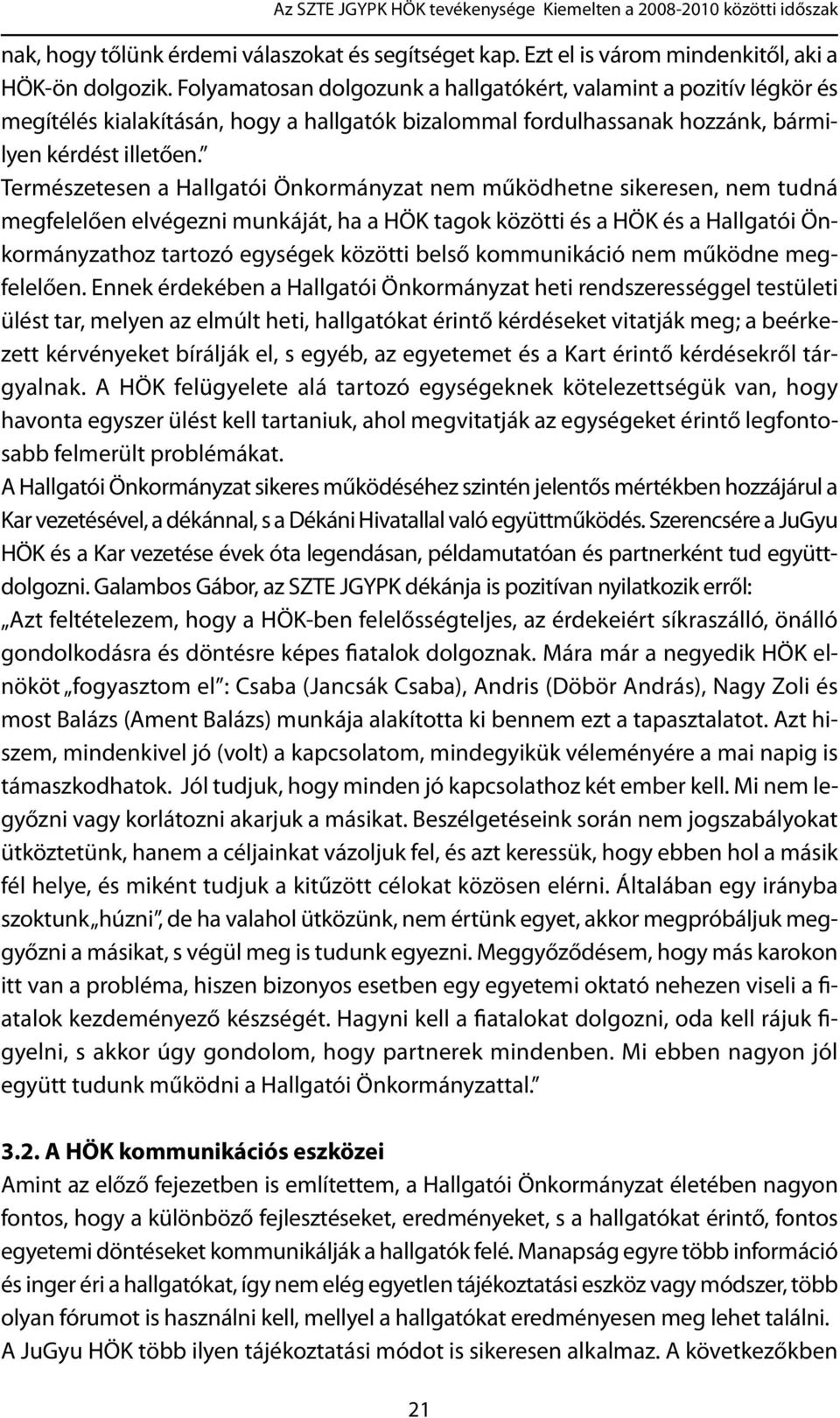 Természetesen a Hallgatói Önkormányzat nem működhetne sikeresen, nem tudná megfelelően elvégezni munkáját, ha a HÖK tagok közötti és a HÖK és a Hallgatói Önkormányzathoz tartozó egységek közötti