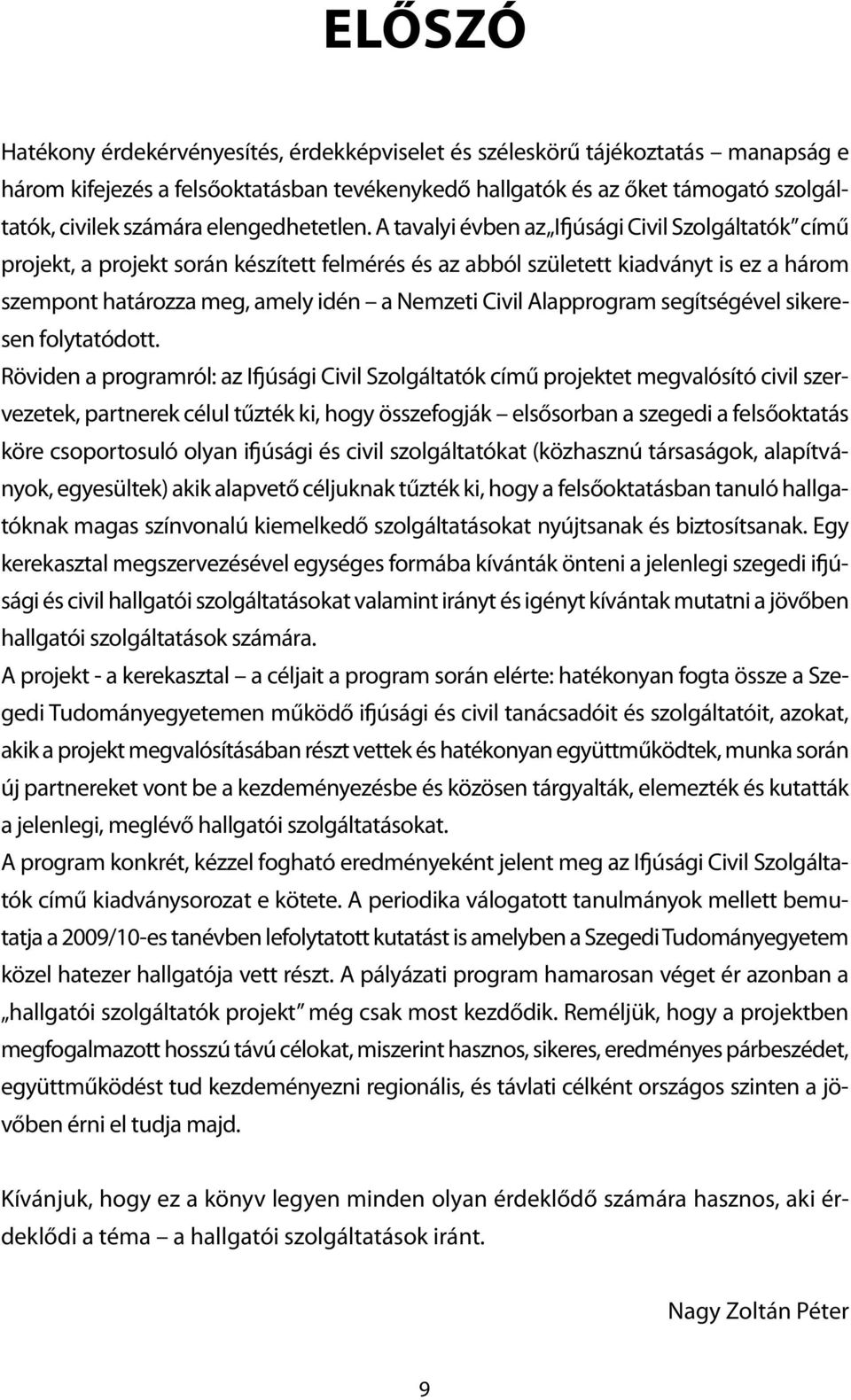 A tavalyi évben az Ifjúsági Civil Szolgáltatók című projekt, a projekt során készített felmérés és az abból született kiadványt is ez a három szempont határozza meg, amely idén a Nemzeti Civil