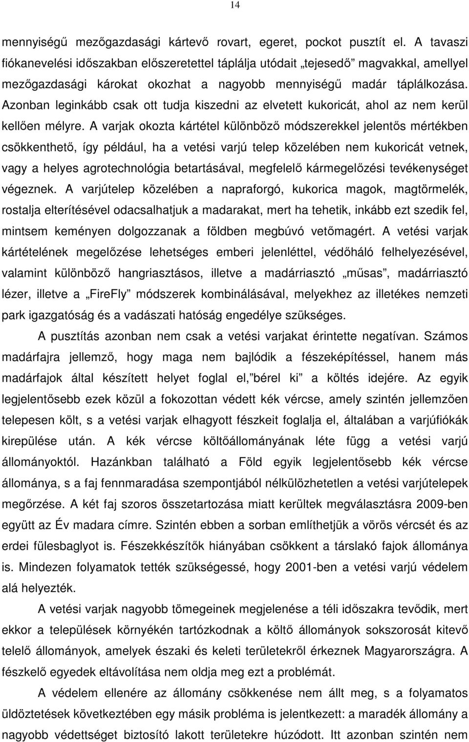 Azonban leginkább csak ott tudja kiszedni az elvetett kukoricát, ahol az nem kerül kellően mélyre.