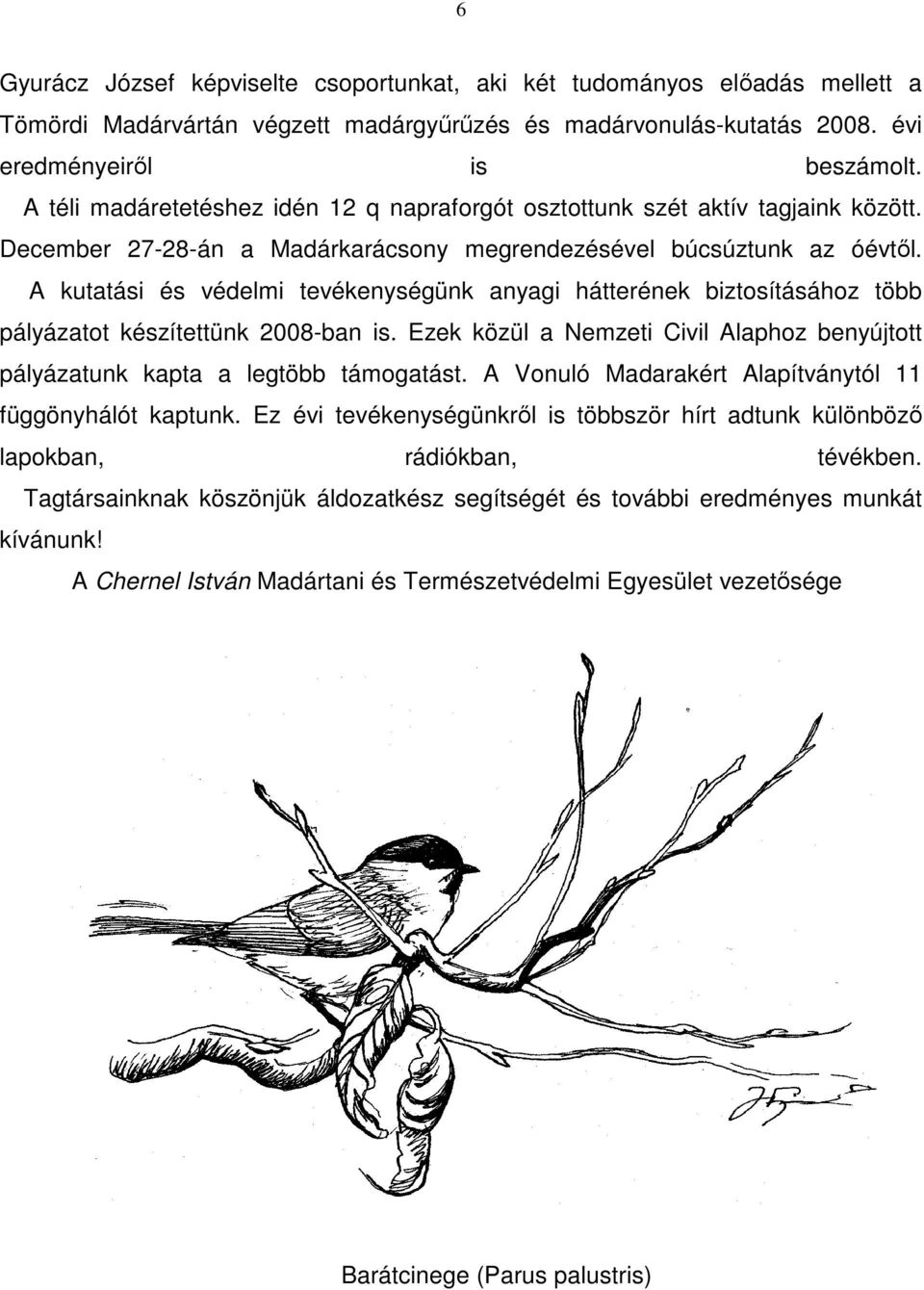 A kutatási és védelmi tevékenységünk anyagi hátterének biztosításához több pályázatot készítettünk 2008-ban is. Ezek közül a Nemzeti Civil Alaphoz benyújtott pályázatunk kapta a legtöbb támogatást.