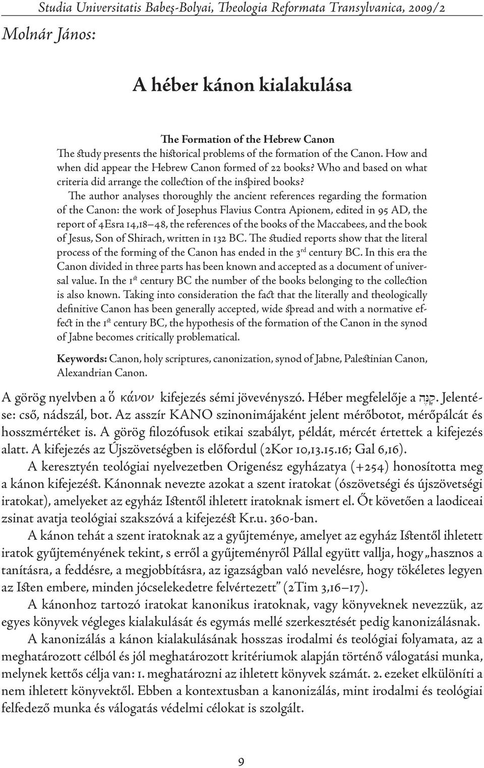 The author analyses thoroughly the ancient references regarding the formation of the Canon: the work of Josephus Flavius Contra Apionem, edited in 95 AD, the report of 4Esra 14,18 48, the references