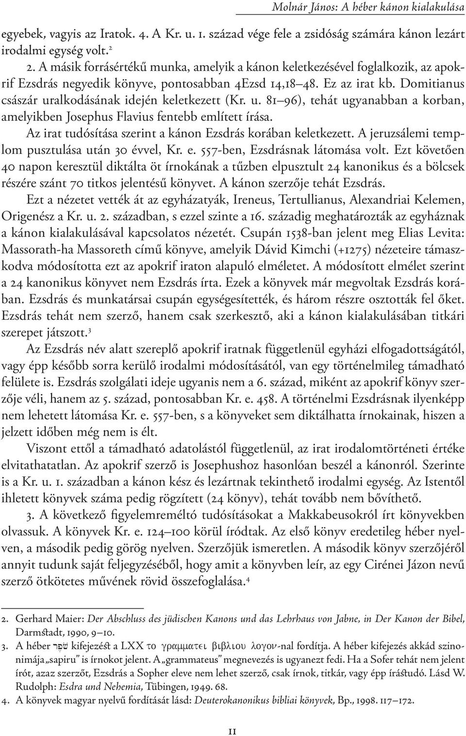 Domitianus császár uralkodásának idején keletkezett (Kr. u. 81 96), tehát ugyanabban a korban, amelyikben Josephus Flavius fentebb említett írása.