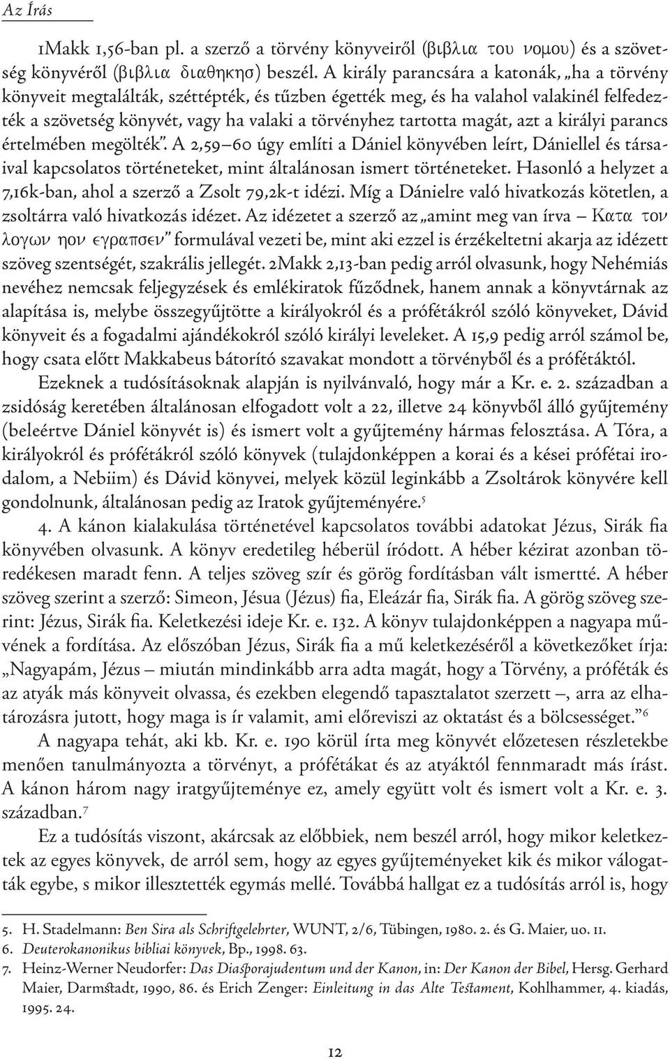 magát, azt a királyi parancs értelmében megölték. A 2,59 60 úgy említi a Dániel könyvében leírt, Dániellel és társaival kapcsolatos történeteket, mint általánosan ismert történeteket.