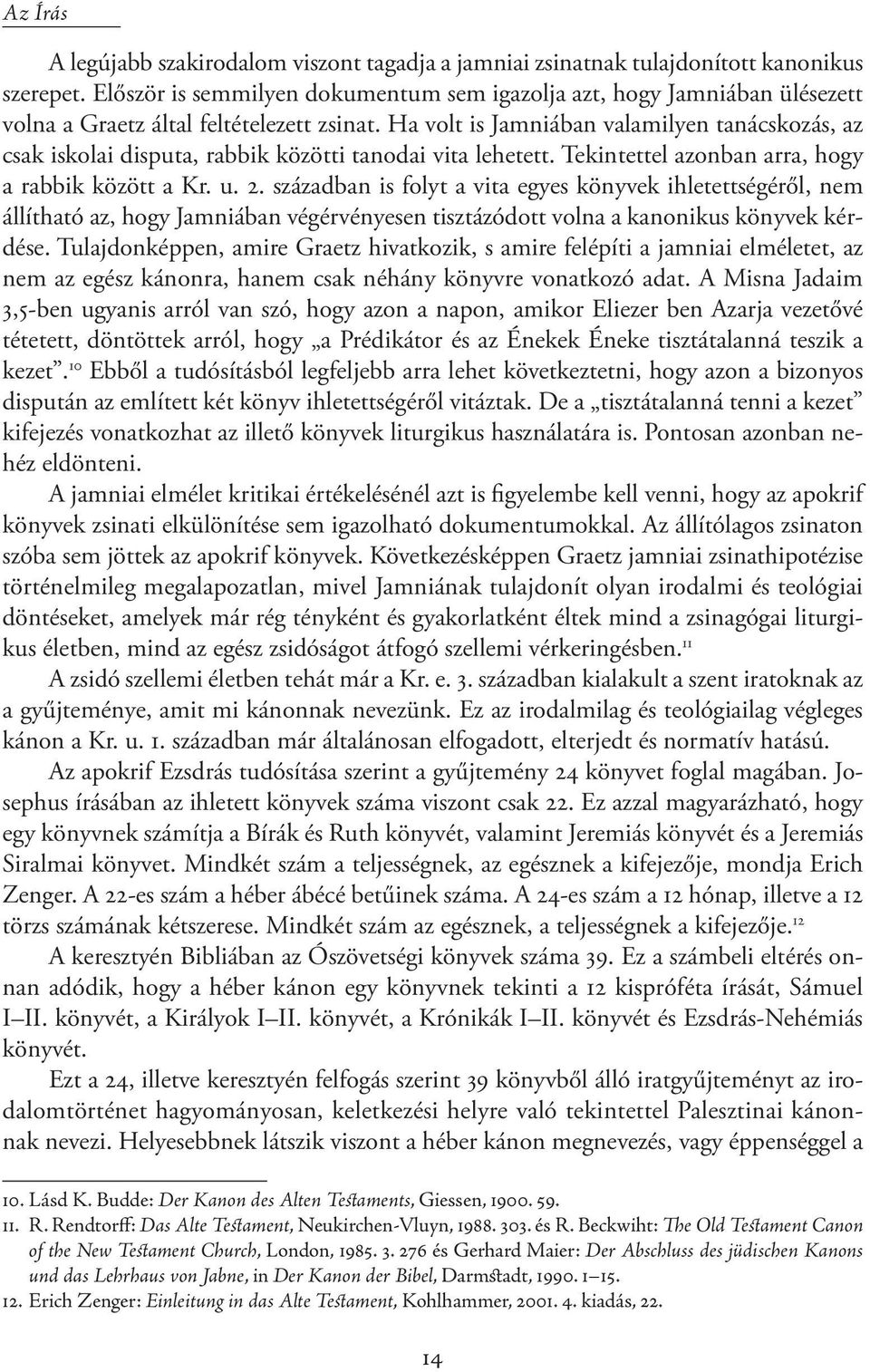 Ha volt is Jamniában valamilyen tanácskozás, az csak iskolai disputa, rabbik közötti tanodai vita lehetett. Tekintettel azonban arra, hogy a rabbik között a Kr. u. 2.