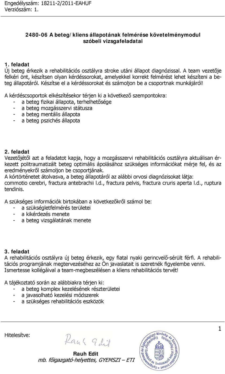 A kérdéscsoportok elkészítésekor térjen ki a következő szempontokra: - a beteg fizikai állapota, terhelhetősége - a beteg mozgásszervi státusza - a beteg mentális állapota - a beteg pszichés állapota