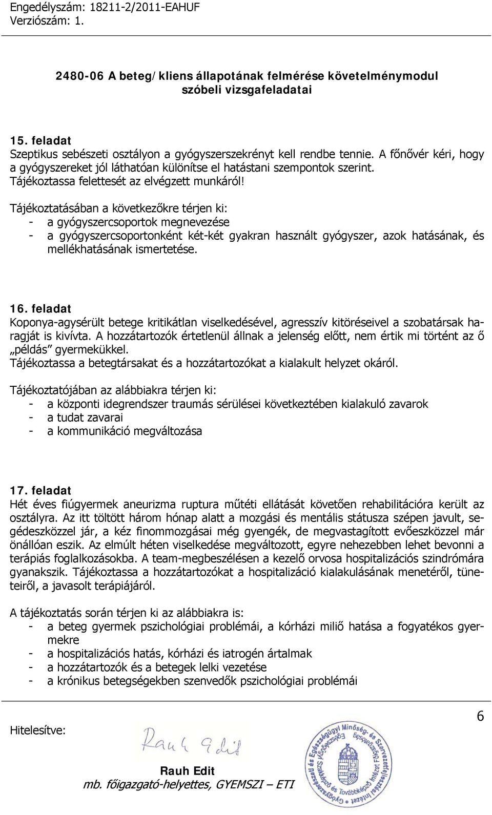 Tájékoztatásában a következőkre térjen ki: - a gyógyszercsoportok megnevezése - a gyógyszercsoportonként két-két gyakran használt gyógyszer, azok hatásának, és mellékhatásának ismertetése. 16.