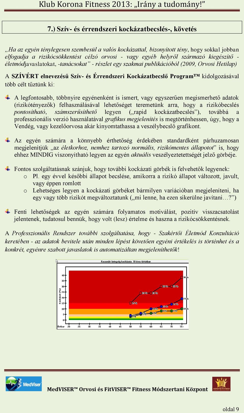 kidolgozásával több célt tűztünk ki: A legfontosabb, többnyire egyénenként is ismert, vagy egyszerűen megismerhető adatok (rizikótényezők) felhasználásával lehetőséget teremetünk arra, hogy a