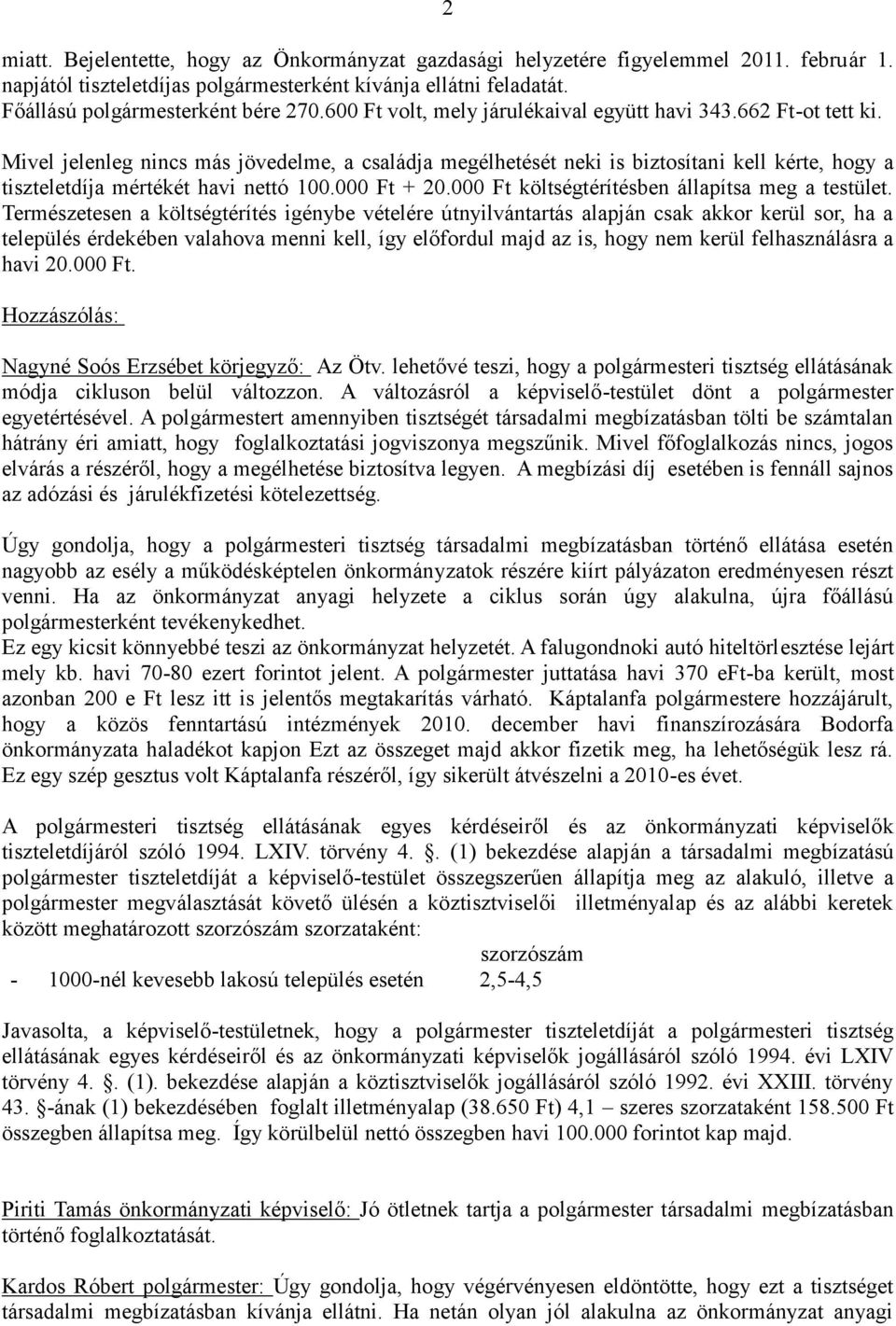 Mivel jelenleg nincs más jövedelme, a családja megélhetését neki is biztosítani kell kérte, hogy a tiszteletdíja mértékét havi nettó 100.000 Ft + 20.000 Ft költségtérítésben állapítsa meg a testület.