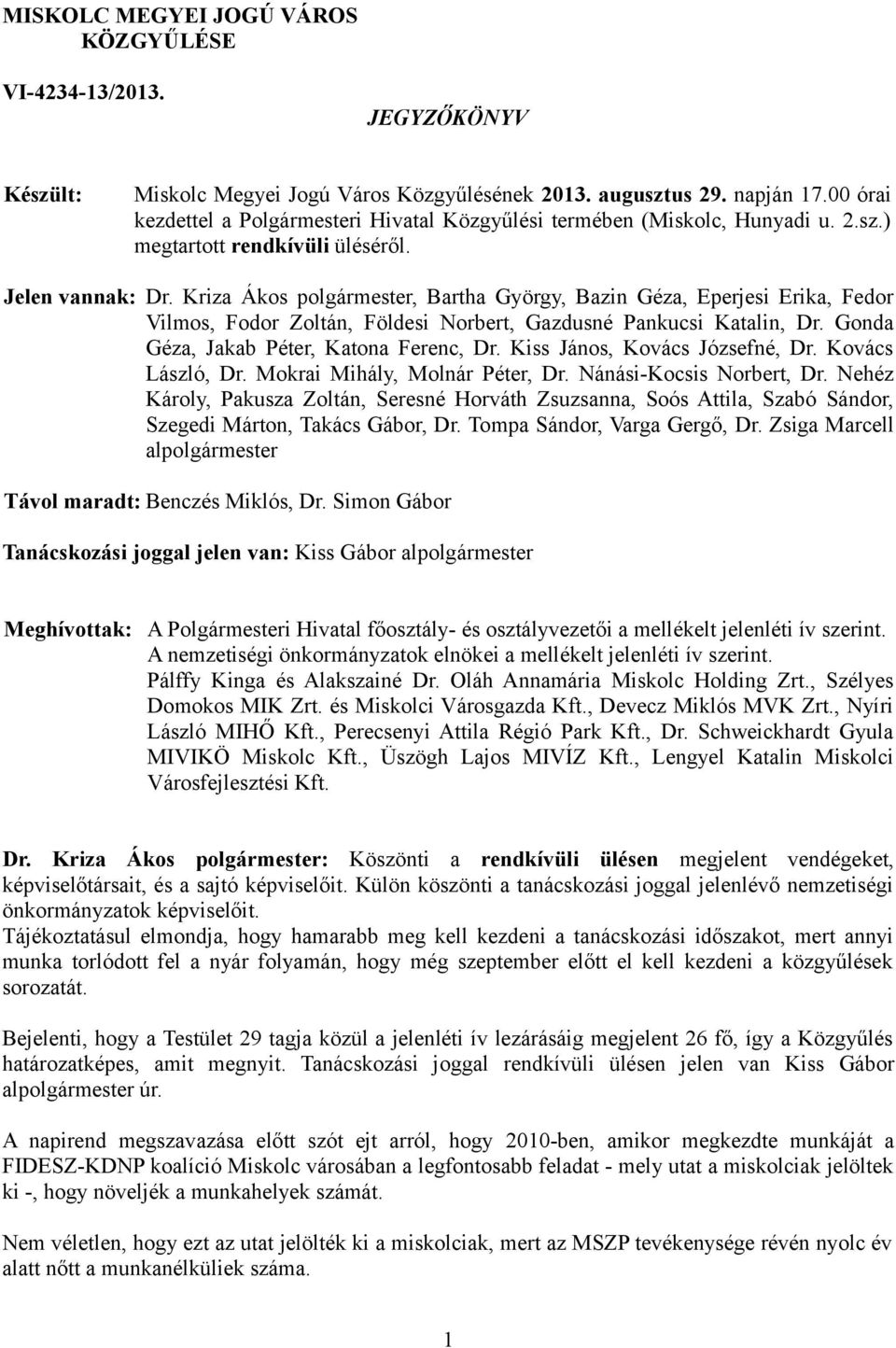 Kriza Ákos polgármester, Bartha György, Bazin Géza, Eperjesi Erika, Fedor Vilmos, Fodor Zoltán, Földesi Norbert, Gazdusné Pankucsi Katalin, Dr. Gonda Géza, Jakab Péter, Katona Ferenc, Dr.