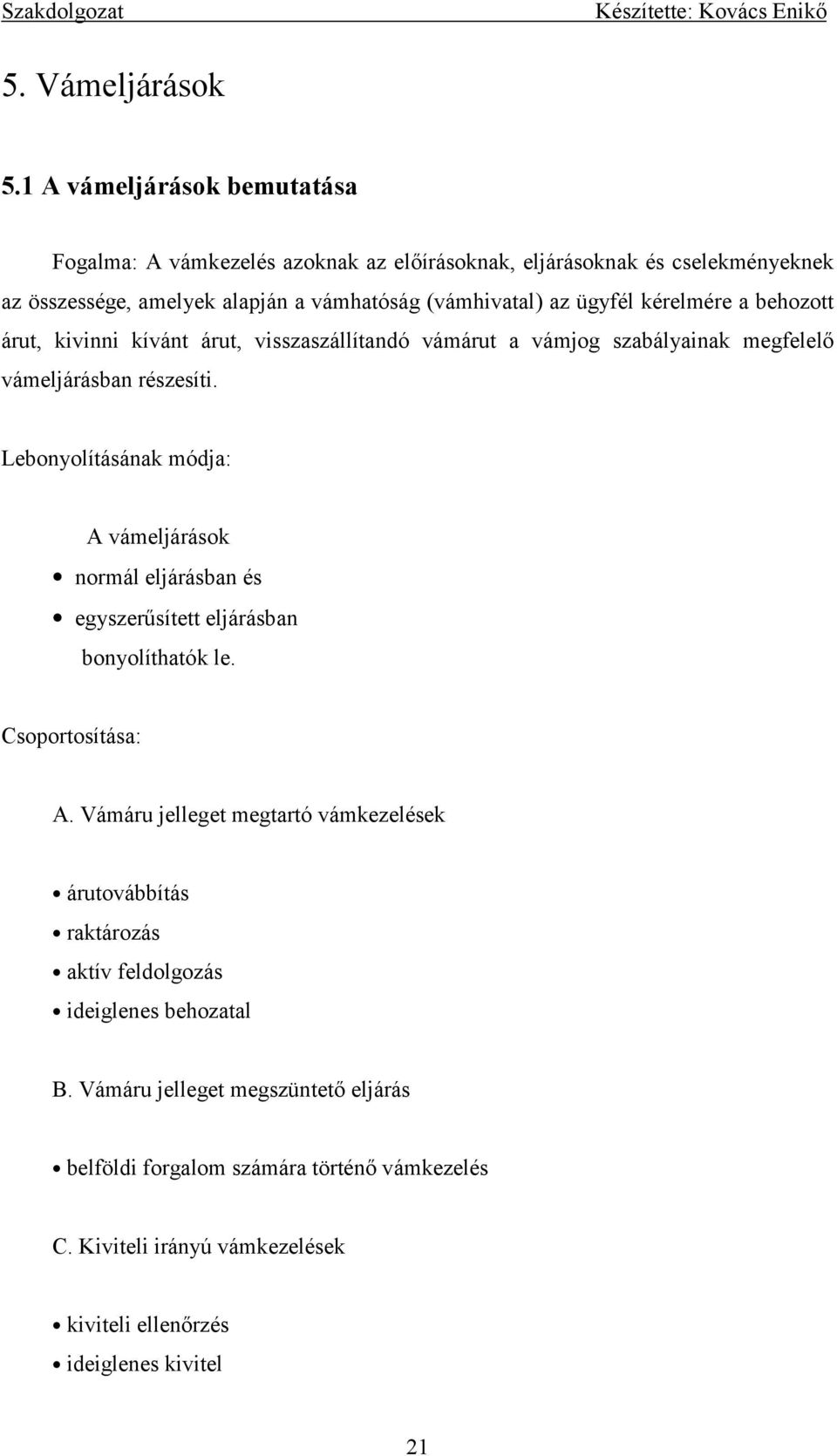 kérelmére a behozott árut, kivinni kívánt árut, visszaszállítandó vámárut a vámjog szabályainak megfelelő vámeljárásban részesíti.