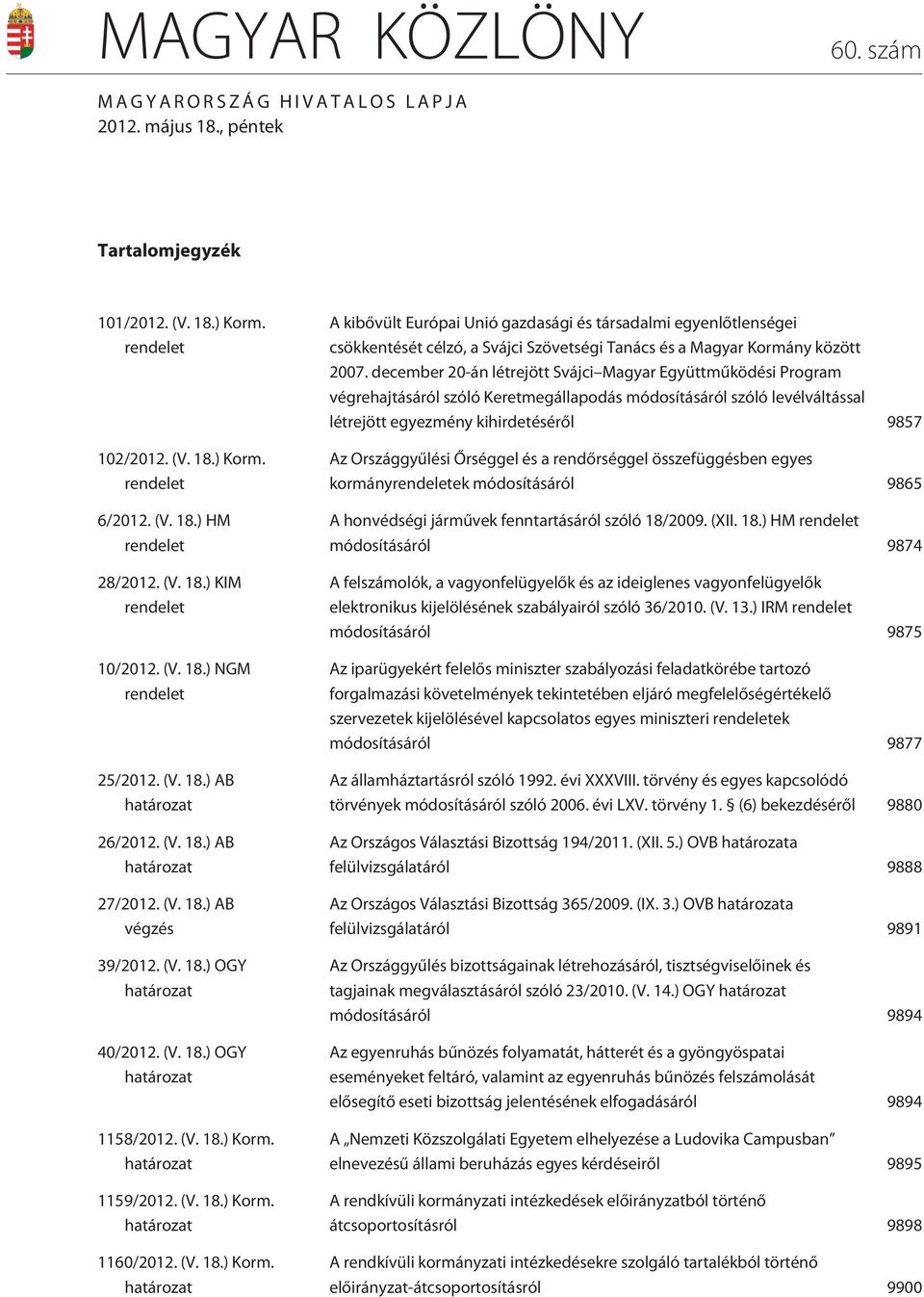 (V. 18.) Korm. határozat 1159/2012. (V. 18.) Korm. határozat 1160/2012. (V. 18.) Korm. határozat A kibõvült Európai Unió gazdasági és társadalmi egyenlõtlenségei csökkentését célzó, a Svájci Szövetségi Tanács és a Magyar Kormány között 2007.