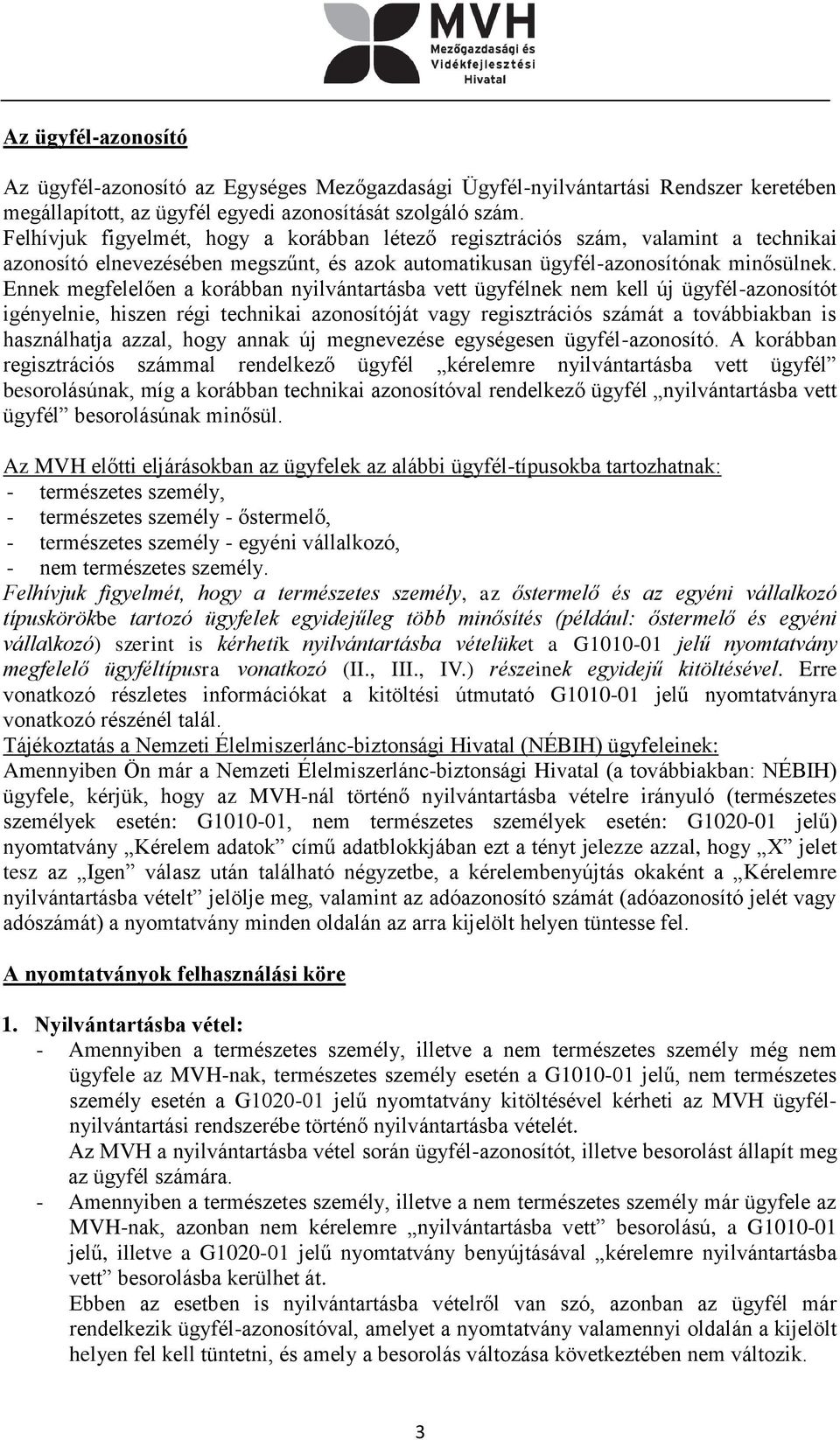 Ennek megfelelően a korábban nyilvántartásba vett ügyfélnek nem kell új ügyfél-azonosítót igényelnie, hiszen régi technikai azonosítóját vagy regisztrációs számát a továbbiakban is használhatja