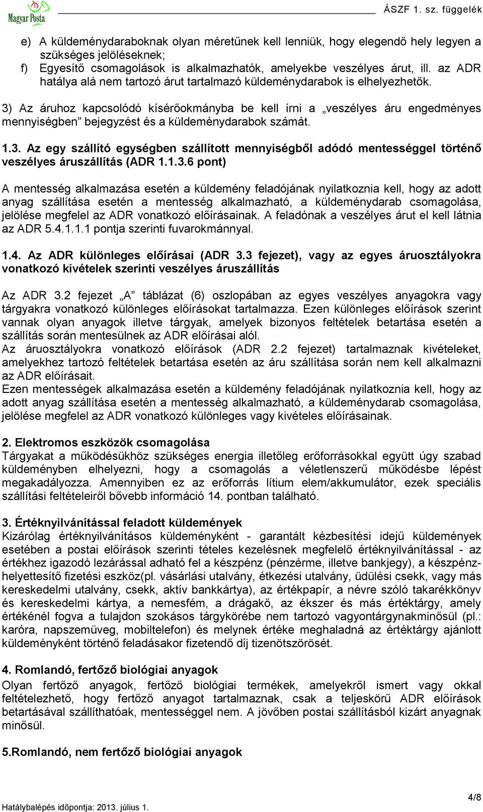 3) Az áruhoz kapcsolódó kísérőokmányba be kell írni a veszélyes áru engedményes mennyiségben bejegyzést és a küldeménydarabok számát. 1.3. Az egy szállító egységben szállított mennyiségből adódó mentességgel történő veszélyes áruszállítás (ADR 1.