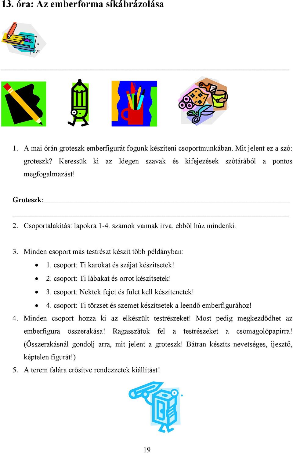 Minden csoport más testrészt készít több példányban: 1. csoport: Ti karokat és szájat készítsetek! 2. csoport: Ti lábakat és orrot készítsetek! 3. csoport: Nektek fejet és fület kell készítenetek! 4.