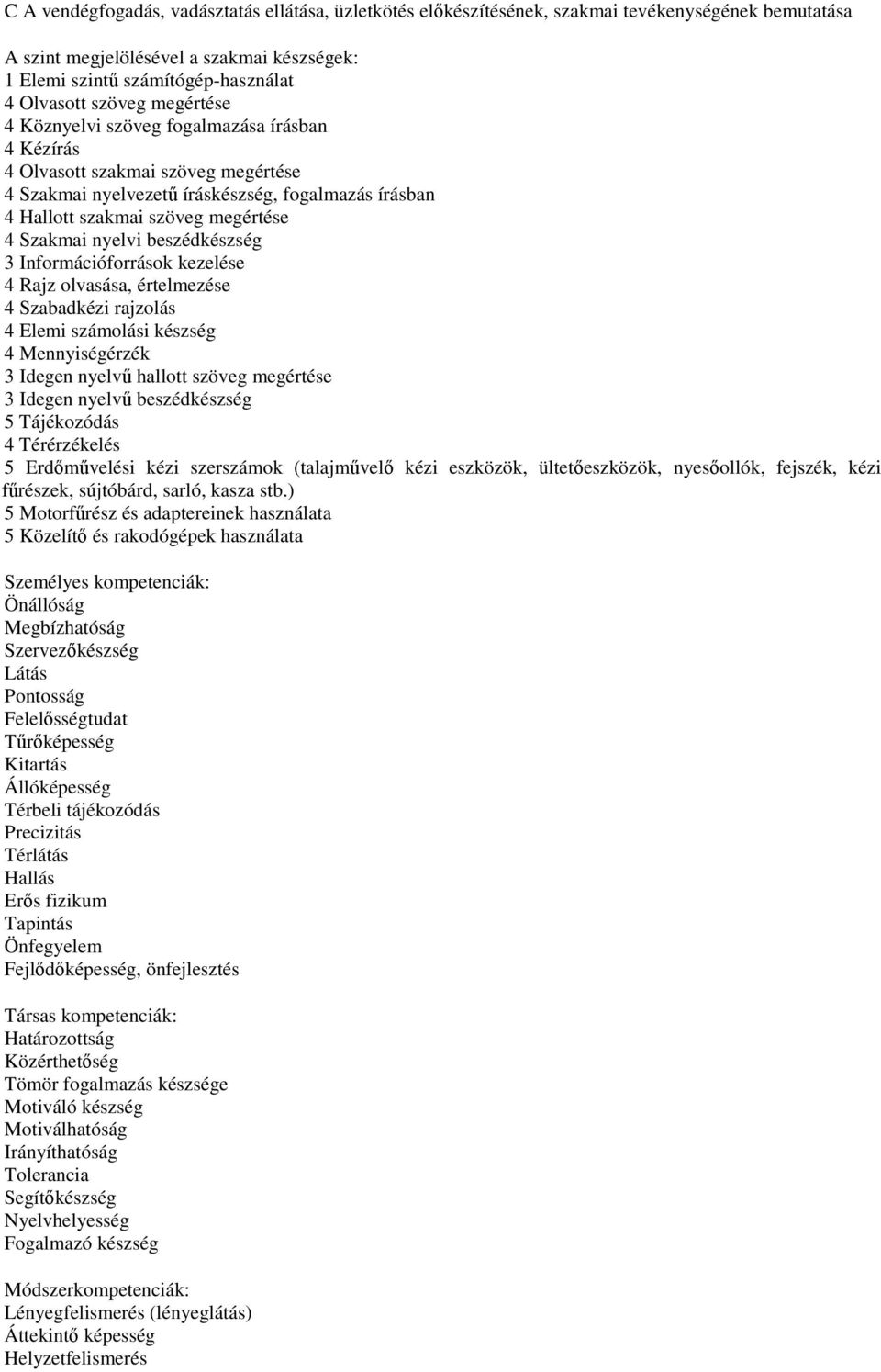 nyelvi beszédkészség 3 Információforrások kezelése 4 Rajz olvasása, értelmezése 4 Szabadkézi rajzolás 4 Elemi számolási készség 4 Mennyiségérzék 3 Idegen nyelvű hallott szöveg megértése 3 Idegen