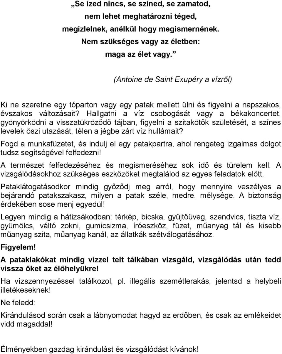 Hallgatni a víz csobogását vagy a békakoncertet, gyönyörködni a visszatükröződő tájban, figyelni a szitakötők születését, a színes levelek őszi utazását, télen a jégbe zárt víz hullámait?