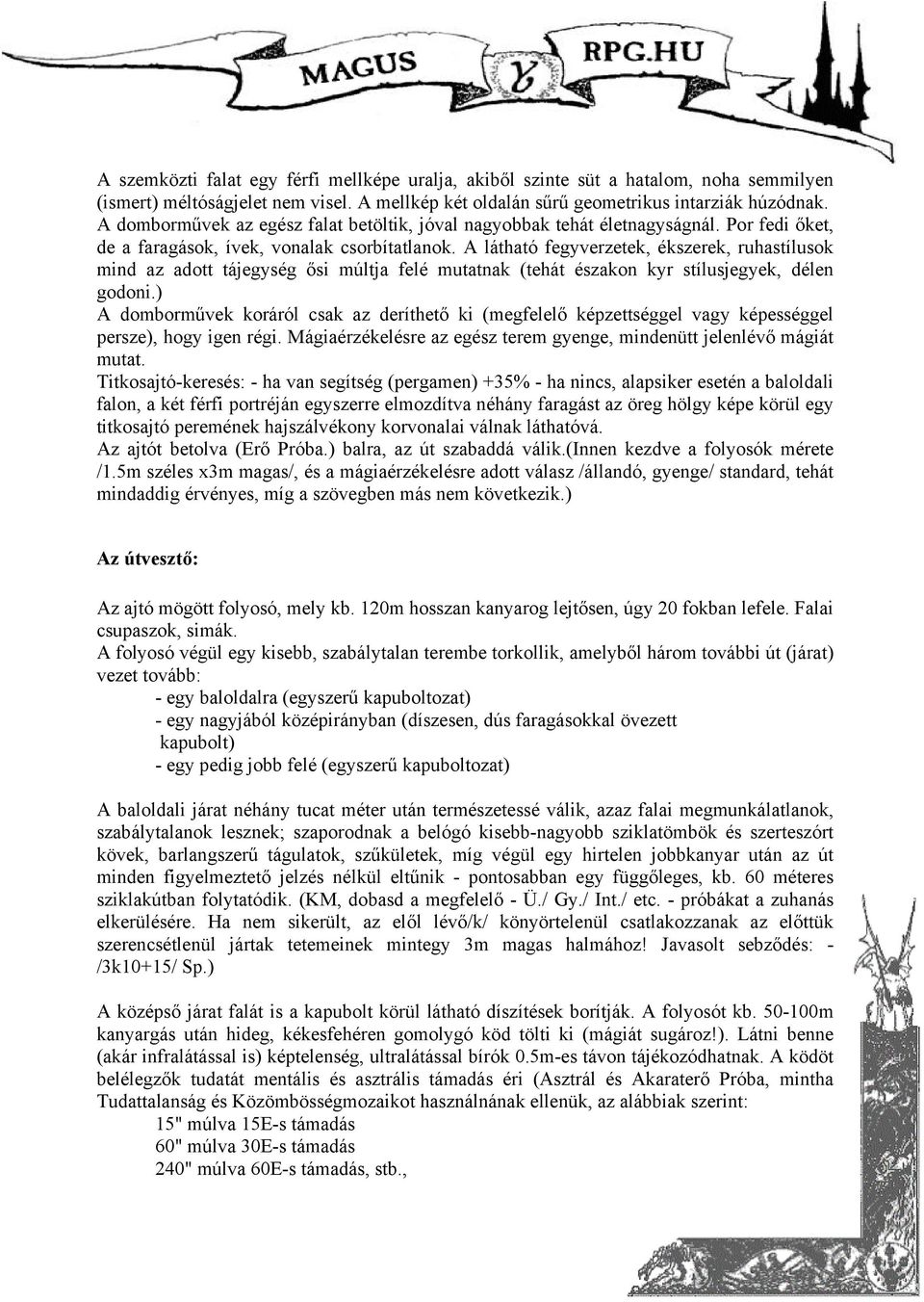 A látható fegyverzetek, ékszerek, ruhastílusok mind az adott tájegység ősi múltja felé mutatnak (tehát északon kyr stílusjegyek, délen godoni.