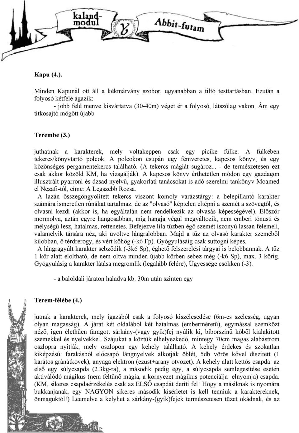 A polcokon csupán egy fémveretes, kapcsos könyv, és egy közönséges pergamentekercs található. (A tekercs mágiát sugároz... - de természetesen ezt csak akkor közöld KM, ha vizsgálják).