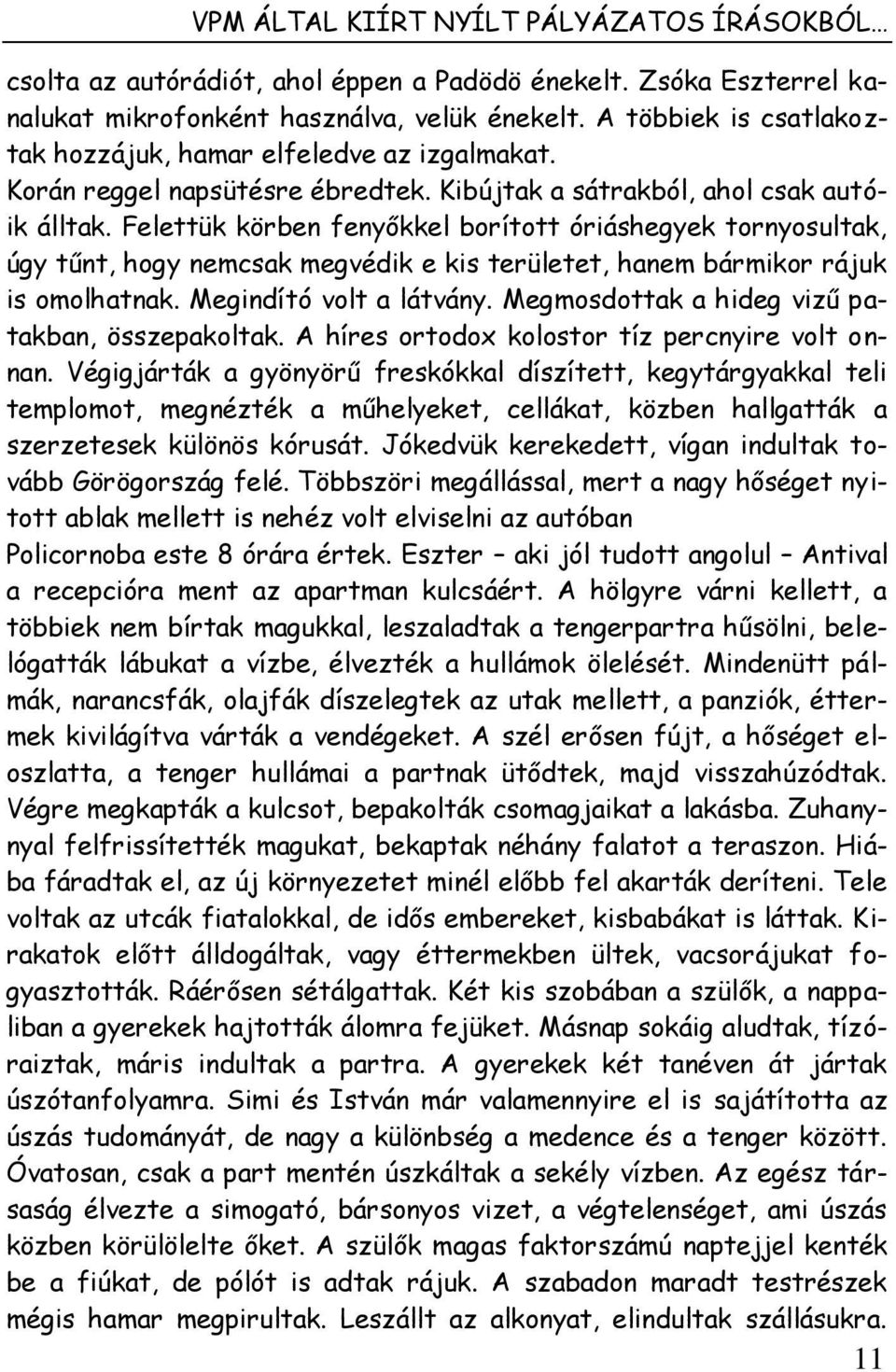 Felettük körben fenyőkkel borított óriáshegyek tornyosultak, úgy tűnt, hogy nemcsak megvédik e kis területet, hanem bármikor rájuk is omolhatnak. Megindító volt a látvány.