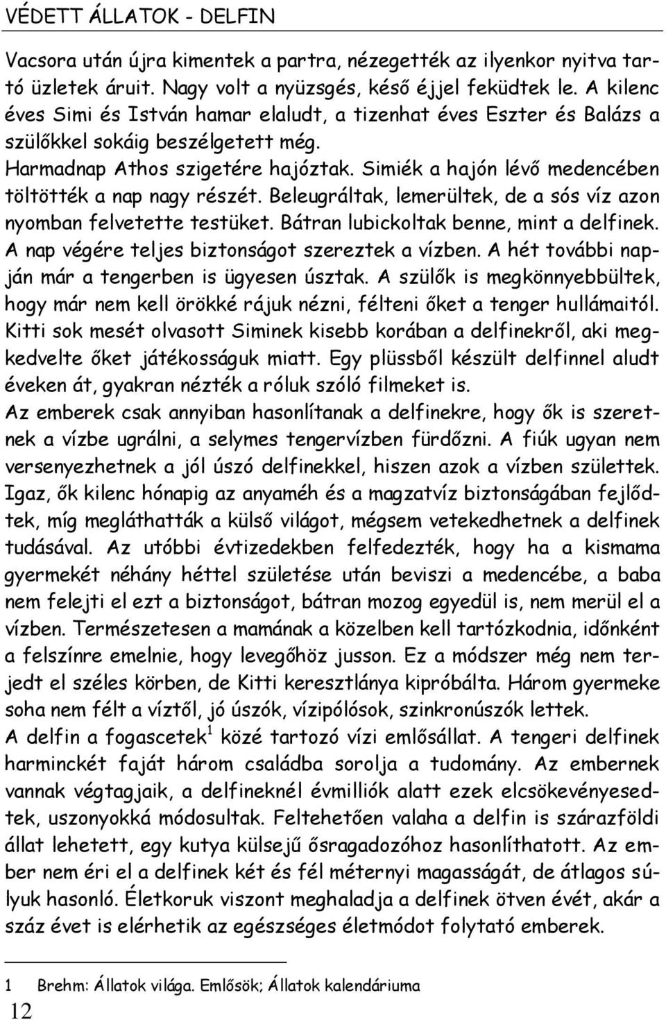 Simiék a hajón lévő medencében töltötték a nap nagy részét. Beleugráltak, lemerültek, de a sós víz azon nyomban felvetette testüket. Bátran lubickoltak benne, mint a delfinek.