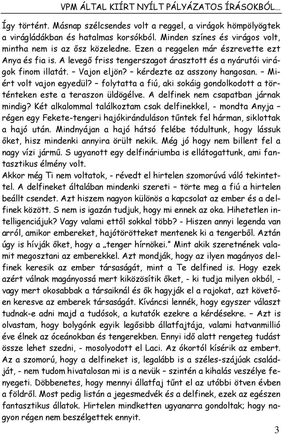 Vajon eljön? kérdezte az asszony hangosan. Miért volt vajon egyedül? folytatta a fiú, aki sokáig gondolkodott a történteken este a teraszon üldögélve. A delfinek nem csapatban járnak mindig?