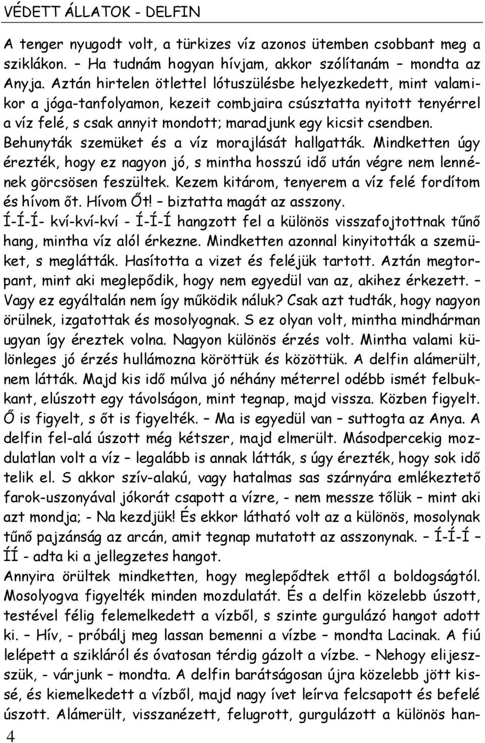 Behunyták szemüket és a víz morajlását hallgatták. Mindketten úgy érezték, hogy ez nagyon jó, s mintha hosszú idő után végre nem lennének görcsösen feszültek.